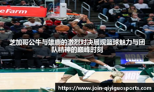 芝加哥公牛与雄鹿的激烈对决展现篮球魅力与团队精神的巅峰时刻