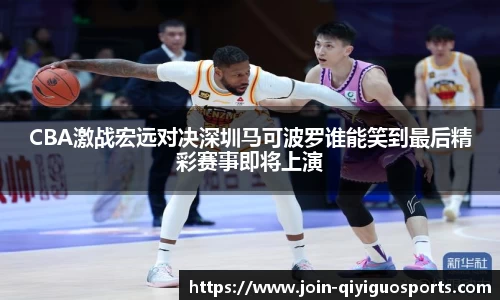 CBA激战宏远对决深圳马可波罗谁能笑到最后精彩赛事即将上演